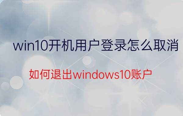 win10开机用户登录怎么取消 如何退出windows10账户？